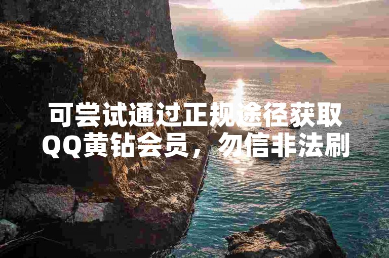 可尝试通过正规途径获取QQ黄钻会员，勿信非法刷钻平台。