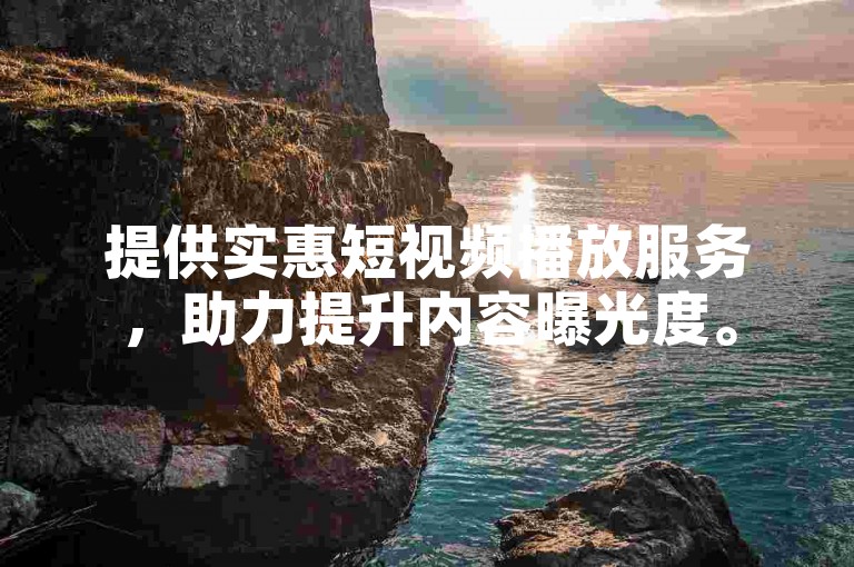 提供实惠短视频播放服务，助力提升内容曝光度。