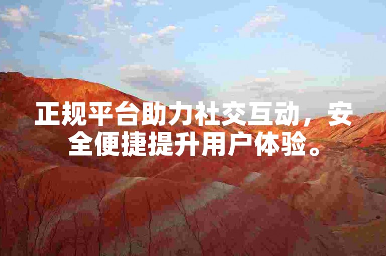 正规平台助力社交互动，安全便捷提升用户体验。