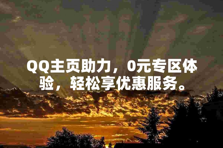 QQ主页助力，0元专区体验，轻松享优惠服务。