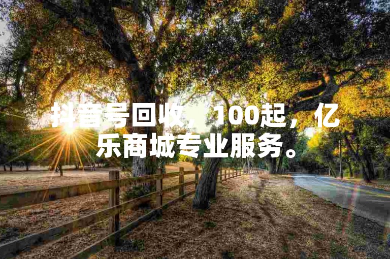 抖音号回收，100起，亿乐商城专业服务。