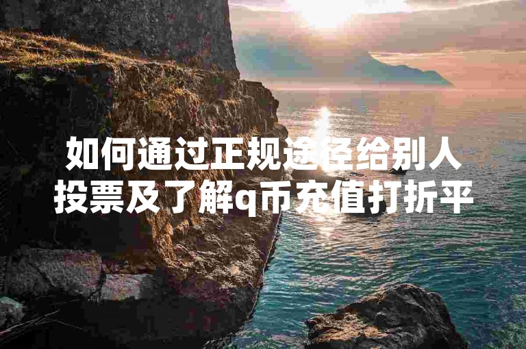 如何通过正规途径给别人投票及了解q币充值打折平台？