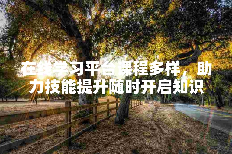 在线学习平台课程多样，助力技能提升随时开启知识探索之旅