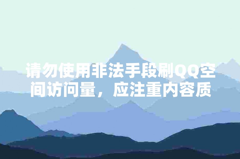 请勿使用非法手段刷QQ空间访问量，应注重内容质量提升人气。