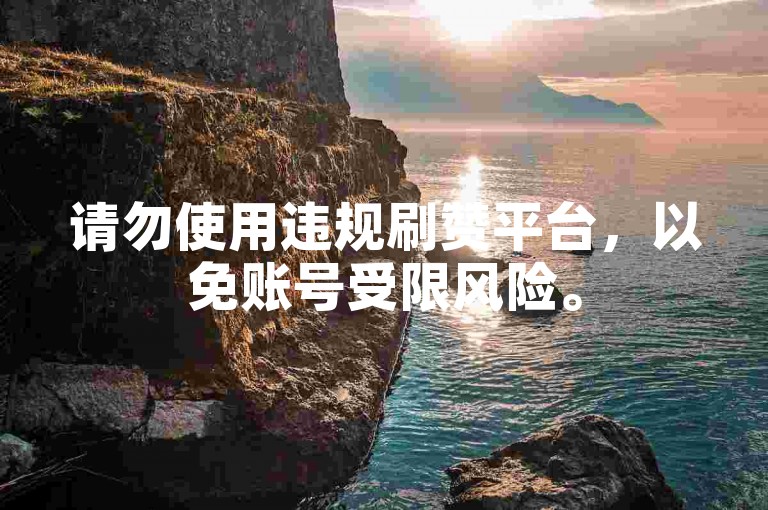 请勿使用违规刷赞平台，以免账号受限风险。