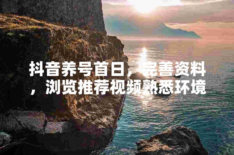 抖音养号首日，完善资料，浏览推荐视频熟悉环境。