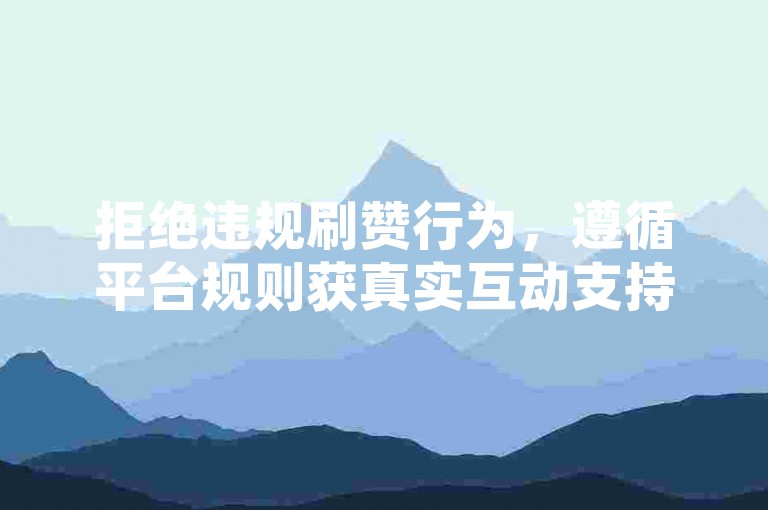拒绝违规刷赞行为，遵循平台规则获真实互动支持。