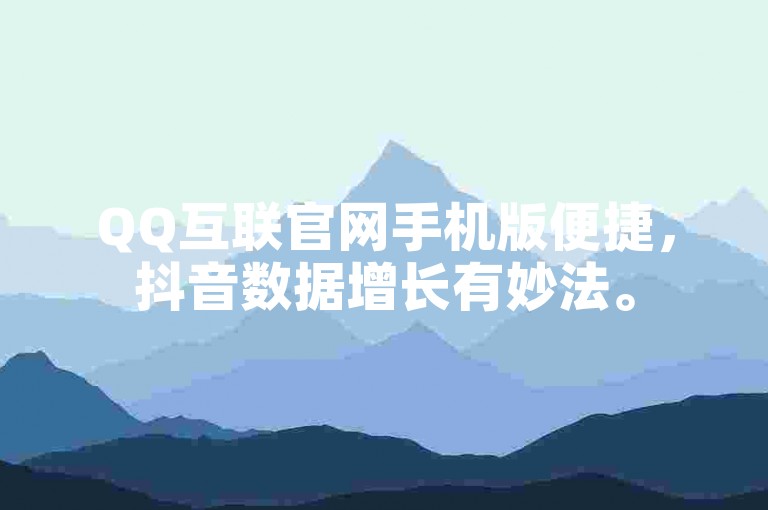 QQ互联官网手机版便捷，抖音数据增长有妙法。