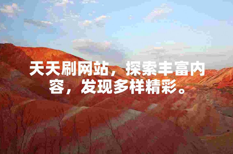 天天刷网站，探索丰富内容，发现多样精彩。