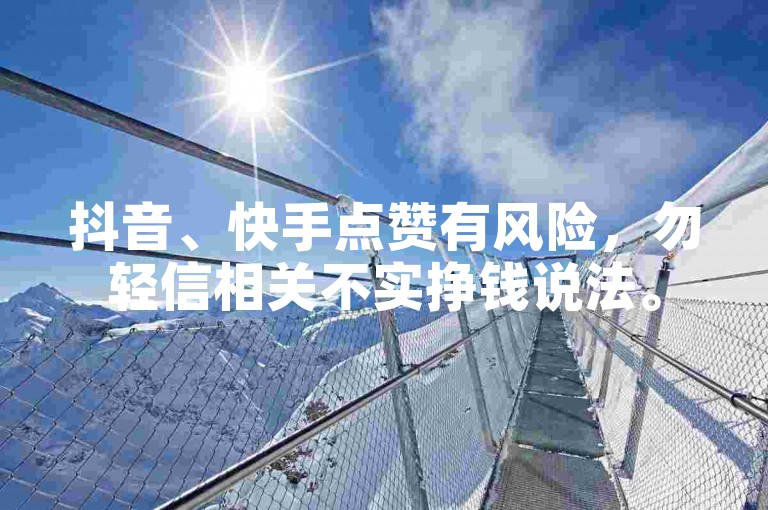 抖音、快手点赞有风险，勿轻信相关不实挣钱说法。
