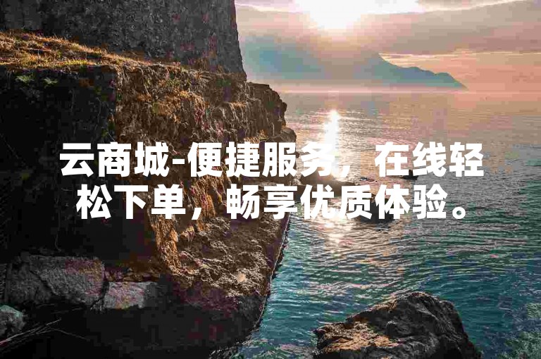 云商城-便捷服务，在线轻松下单，畅享优质体验。