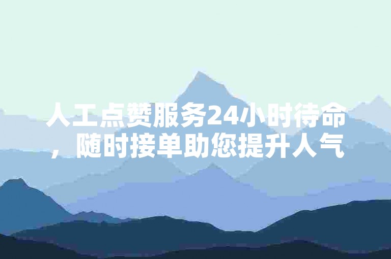 人工点赞服务24小时待命，随时接单助您提升人气。