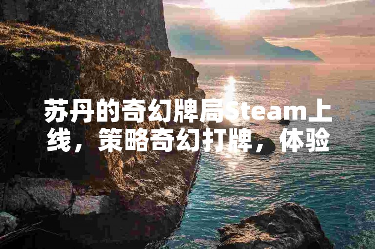 苏丹的奇幻牌局Steam上线，策略奇幻打牌，体验超棒！