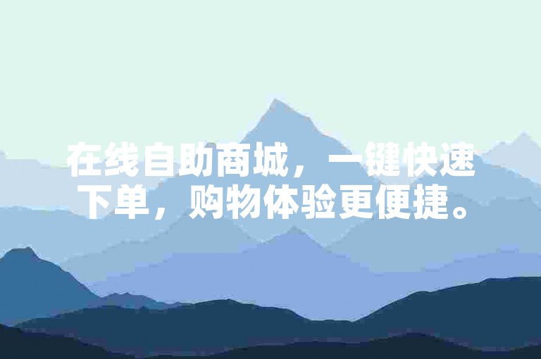 在线自助商城，一键快速下单，购物体验更便捷。