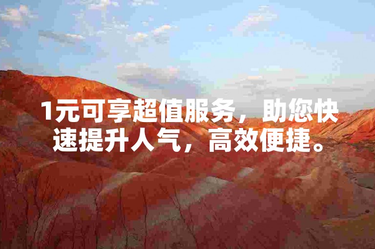 1元可享超值服务，助您快速提升人气，高效便捷。