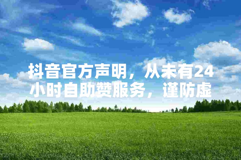 抖音官方声明，从未有24小时自助赞服务，谨防虚假信息！