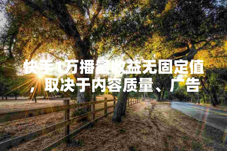 快手1万播量收益无固定值，取决于内容质量、广告展示等多种因素。