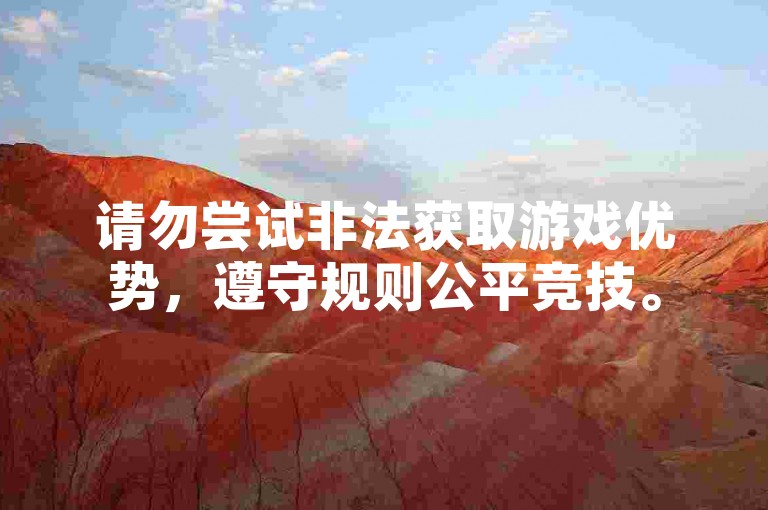 请勿尝试非法获取游戏优势，遵守规则公平竞技。
