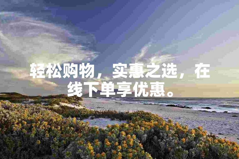 轻松购物，实惠之选，在线下单享优惠。