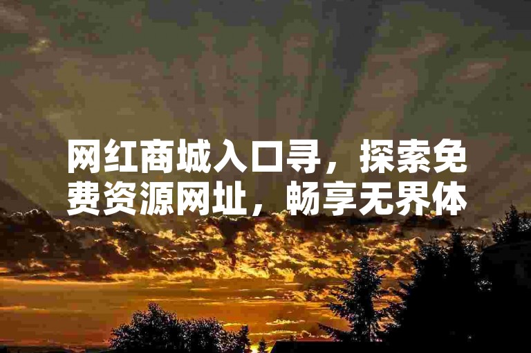 网红商城入口寻，探索免费资源网址，畅享无界体验。