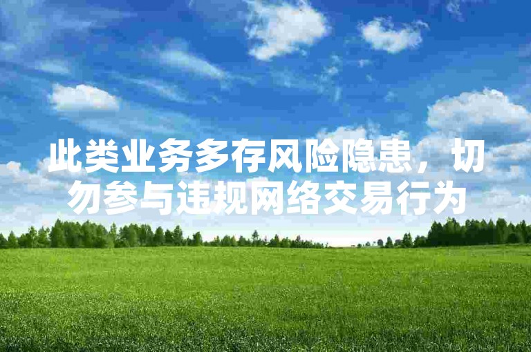 此类业务多存风险隐患，切勿参与违规网络交易行为。
