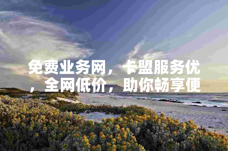 免费业务网，卡盟服务优，全网低价，助你畅享便捷。