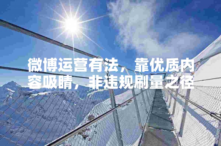 微博运营有法，靠优质内容吸睛，非违规刷量之径。