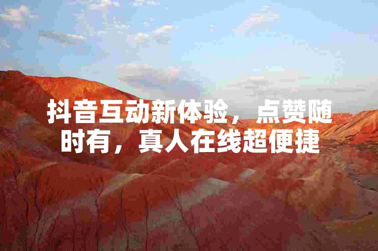 抖音互动新体验，点赞随时有，真人在线超便捷