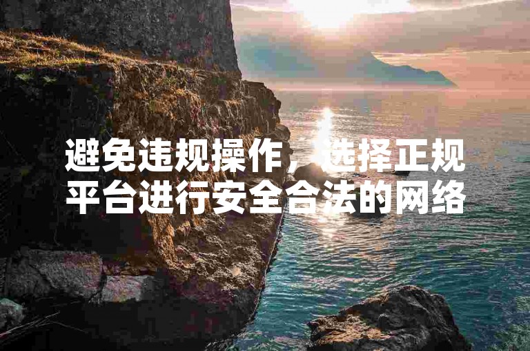 避免违规操作，选择正规平台进行安全合法的网络交易。