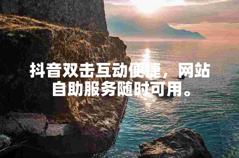 抖音双击互动便捷，网站自助服务随时可用。