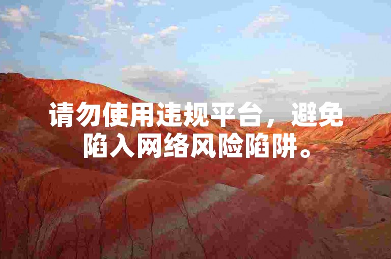 请勿使用违规平台，避免陷入网络风险陷阱。