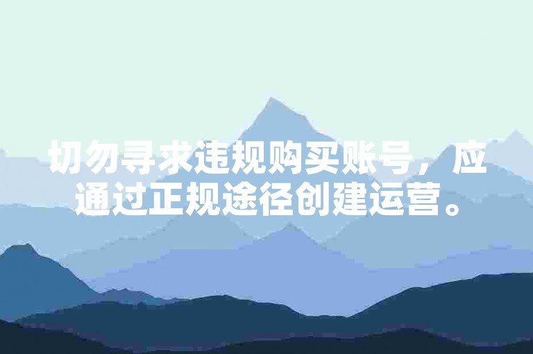 切勿寻求违规购买账号，应通过正规途径创建运营。