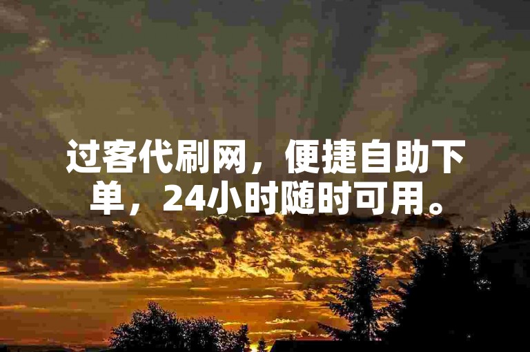 过客代刷网，便捷自助下单，24小时随时可用。