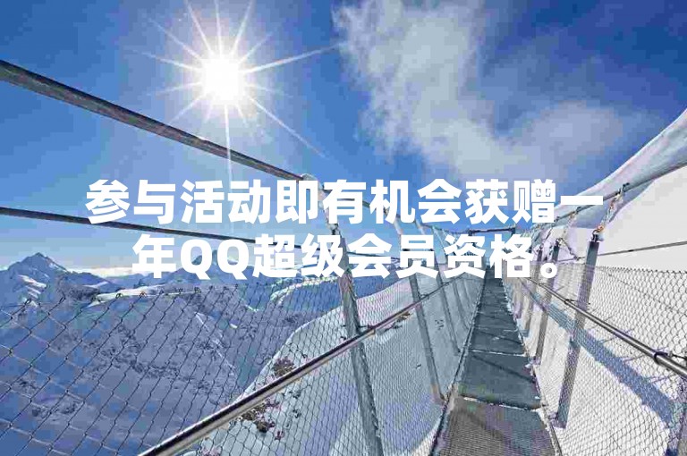 参与活动即有机会获赠一年QQ超级会员资格。