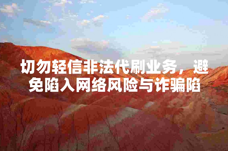 切勿轻信非法代刷业务，避免陷入网络风险与诈骗陷阱。