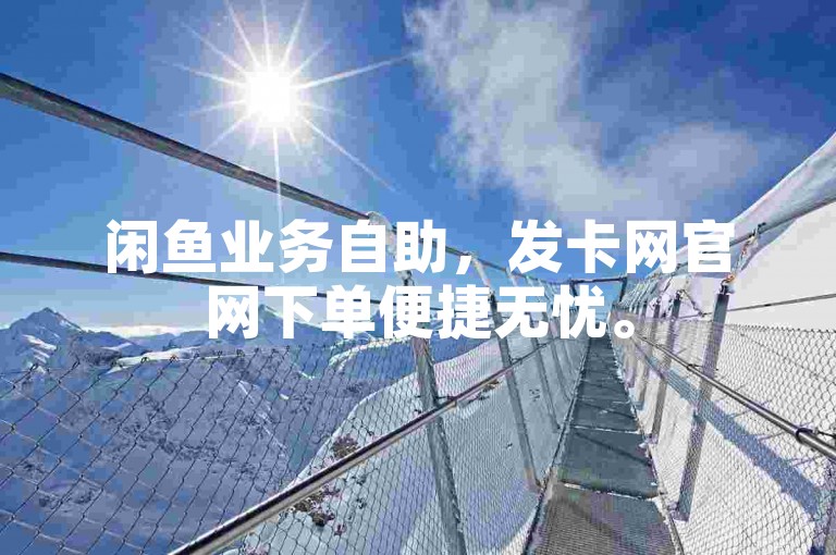 闲鱼业务自助，发卡网官网下单便捷无忧。