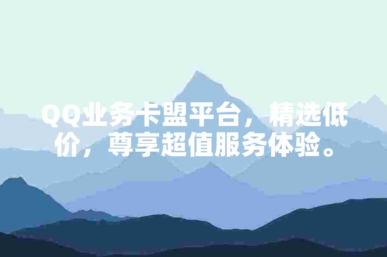 QQ业务卡盟平台，精选低价，尊享超值服务体验。