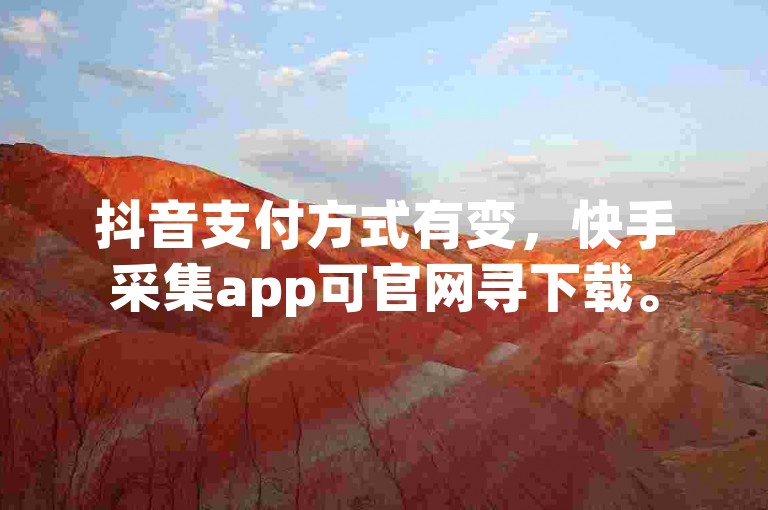 抖音支付方式有变，快手采集app可官网寻下载。