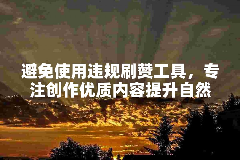 避免使用违规刷赞工具，专注创作优质内容提升自然点赞量。