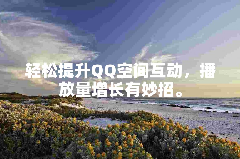 轻松提升QQ空间互动，播放量增长有妙招。