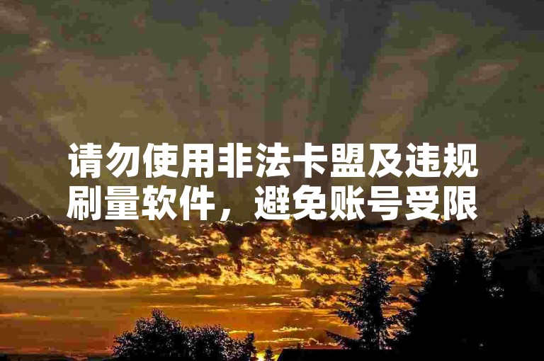 请勿使用非法卡盟及违规刷量软件，避免账号受限风险。