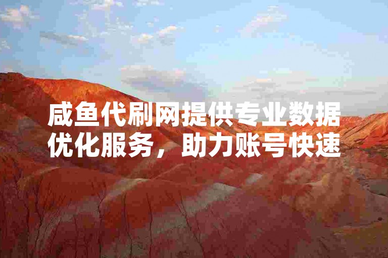 咸鱼代刷网提供专业数据优化服务，助力账号快速成长。