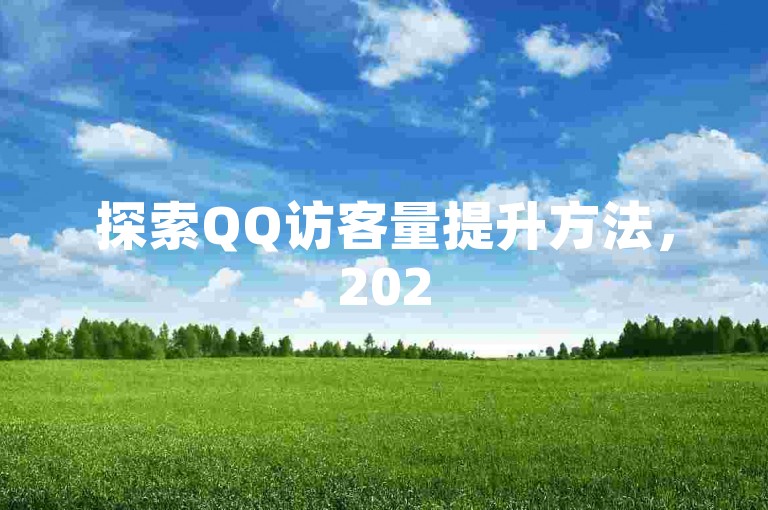 探索QQ访客量提升方法，2025年助你轻松增加浏览热度。