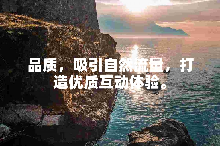 品质，吸引自然流量，打造优质互动体验。
