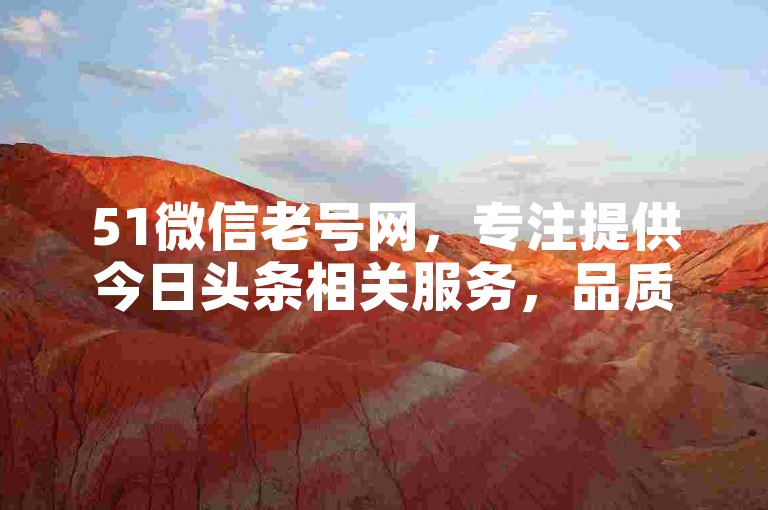 51微信老号网，专注提供今日头条相关服务，品质保障。