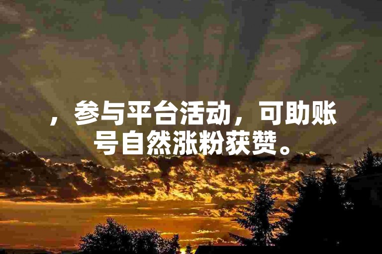 ，参与平台活动，可助账号自然涨粉获赞。