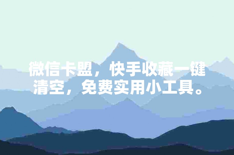 微信卡盟，快手收藏一键清空，免费实用小工具。