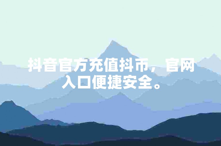 抖音官方充值抖币，官网入口便捷安全。