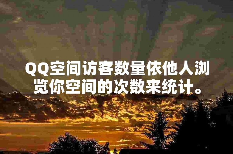 QQ空间访客数量依他人浏览你空间的次数来统计。