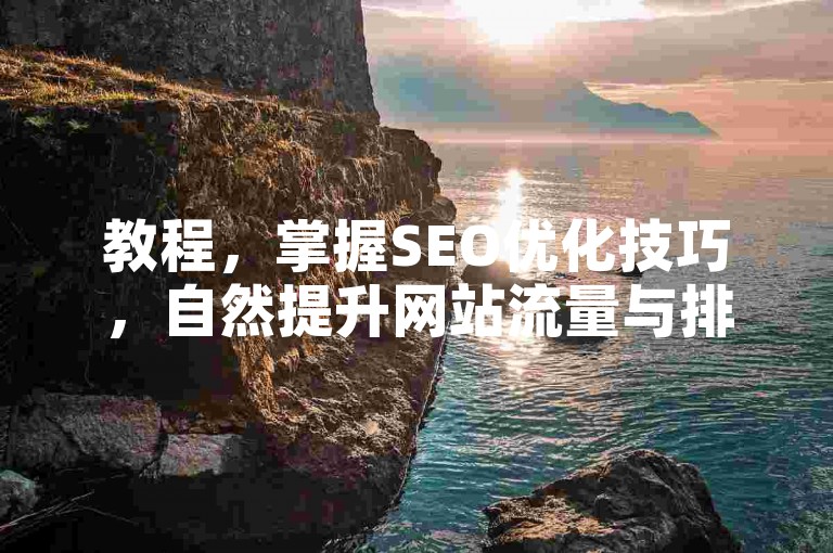 教程，掌握SEO优化技巧，自然提升网站流量与排名。